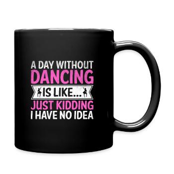 A Day Without Dancing Is Like Just Kidding I Have - Full Colour Mug - black - Right