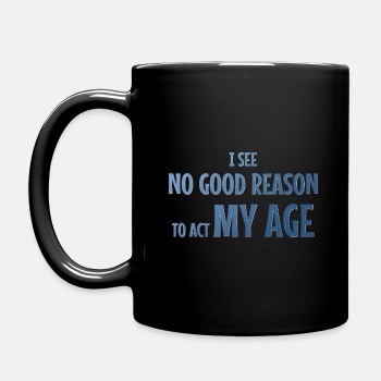 I see no good reason to act my age - Coffee Mug