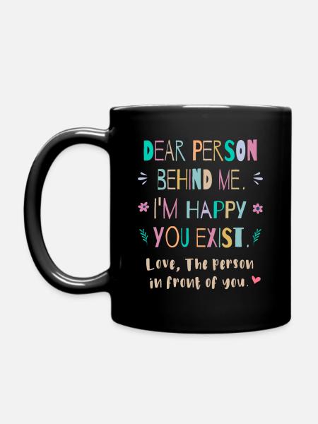 Dear person behind me, I'm happy You exist - Full Colour Mug - black
