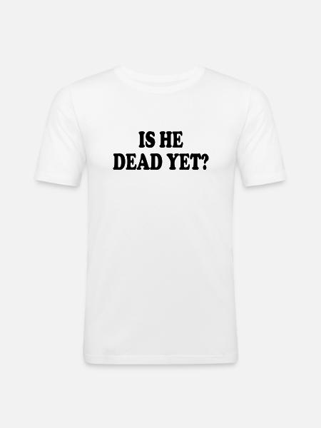 is he dead yet - Männer Slim Fit T-Shirt - Weiß