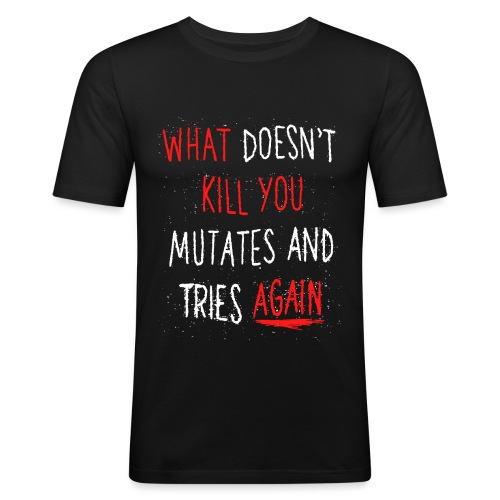 What doesn't kill you mutates and tries again - Männer Slim Fit T-Shirt