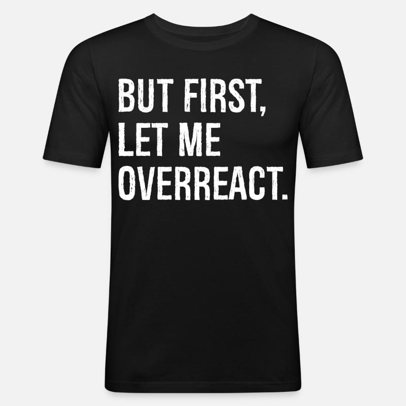 but first let me overreact - Männer Slim Fit T-Shirt - Schwarz
