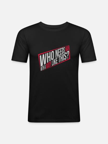 Who Needs Hair Spruch - Männer Slim Fit T-Shirt - Schwarz