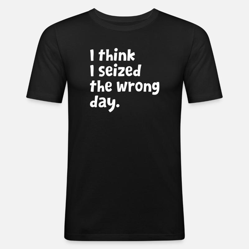 Sarcastic Text Quote I Think I Seized The Wrong - Men's Slim Fit T-Shirt - black
