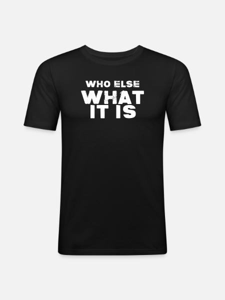WHO ELSE WHAT IT IS - Men's Slim Fit T-Shirt - black