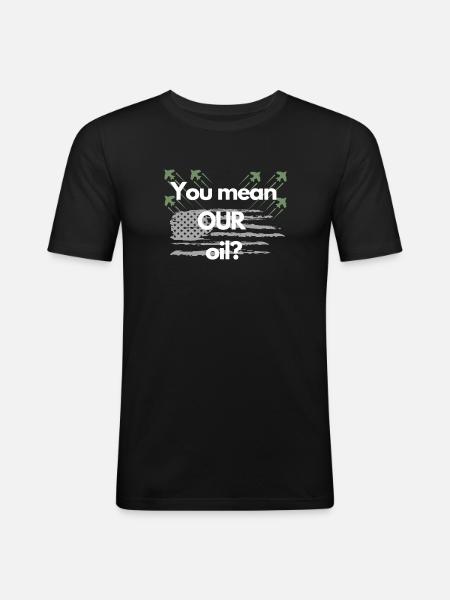 You mean OUR oil? - Men's Slim Fit T-Shirt - black
