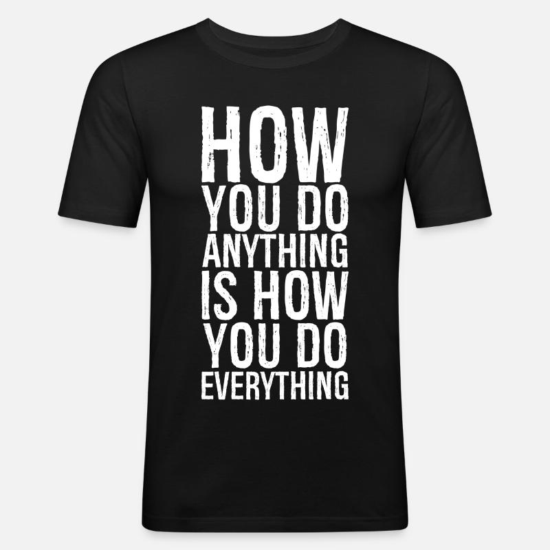 how you do anything is how you do everything - Männer Slim Fit T-Shirt - Schwarz