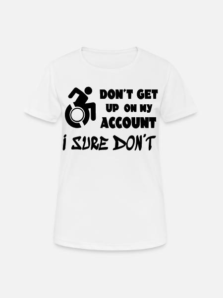 Don't get up for me, I'll stay in a wheelchair * - Women's Breathable T-Shirt - white