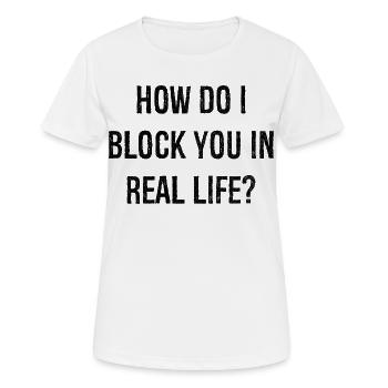 how do i block you in real life - Frauen T-Shirt atmungsaktiv - Weiß - Vorne - AI Model Female 172 dark (172cm)