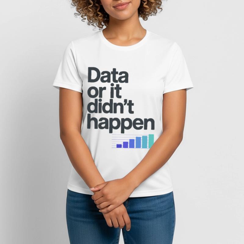 Data Or It Didnt Happen Data Nerd Spruch Frauen T-Shirt atmungsaktiv