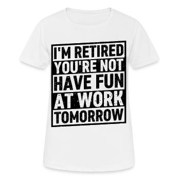I'm Retired You're Not Have Fun At Work Tomorrow - Frauen T-Shirt atmungsaktiv - Weiß - Vorne - AI Model Female 172 dark (172cm)