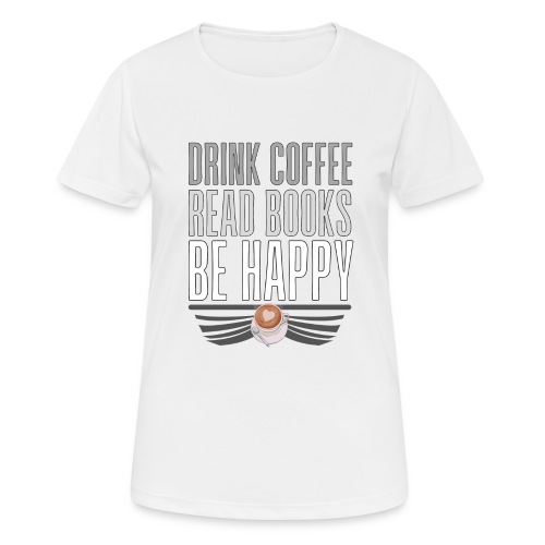 Juo Kahvia Lue Kirjoja Ole Onnellinen - naisten tekninen t-paita
