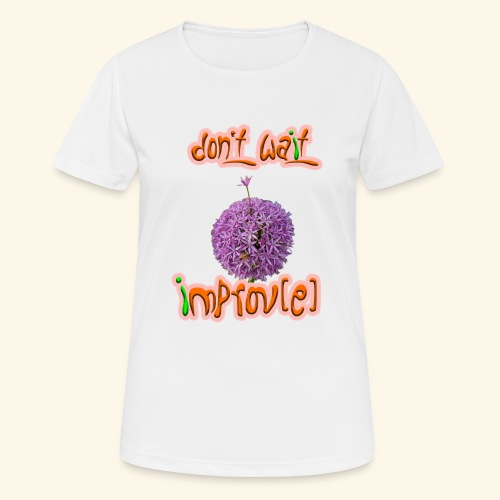 Don't wait - improv(e) - Frauen T-Shirt atmungsaktiv