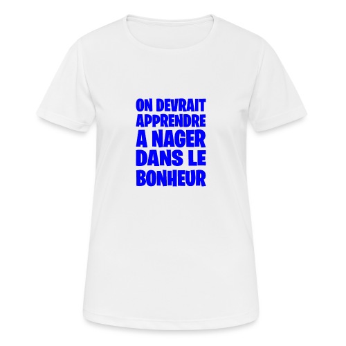 ON DEVRAIT APPRENDRE À NAGER DANS LE BONHEUR ! - T-shirt respirant Femme