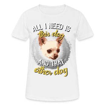 Chihuahua All need is this dog and that other dog - Frauen T-Shirt atmungsaktiv - Weiß - Vorne - AI Model Female 172 dark (172cm)