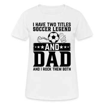 I Have Two Titles Soccer Legend & Dad And I Rock T - Frauen T-Shirt atmungsaktiv - Weiß - Vorne - AI Model Female 172 dark (172cm)