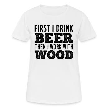 First I Drink Beer Then I Work With Wood - Carpent - Women's Breathable T-Shirt - white - Front - AI Model Female 172 dark (172cm)