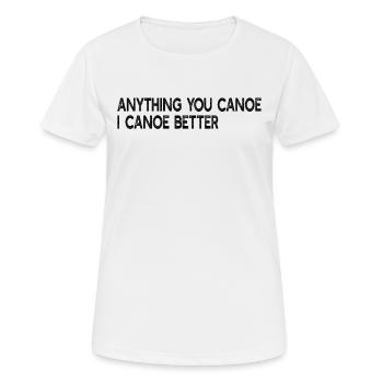 Anything You Canoe I Canoe Better - Canoe Canoeing - Frauen T-Shirt atmungsaktiv - Weiß - Vorne - AI Model Female 172 dark (172cm)
