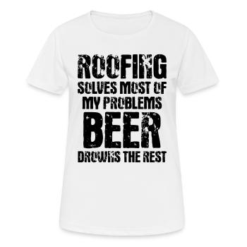 Roofing Solves Most Of My Problems Beer Drowns The - Frauen T-Shirt atmungsaktiv - Weiß - Vorne - AI Model Female 172 dark (172cm)