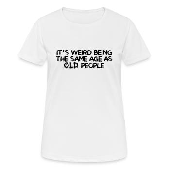 Es ist seltsam, das gleiche Alter wie alte Menschen zu sein - alt - Frauen T-Shirt atmungsaktiv - Weiß - Vorne - AI Model Female 172 dark (172cm)