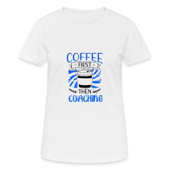 Coach Geschenk Kaffee zuerst dann Coaching Geschenke - Frauen T-Shirt atmungsaktiv - Weiß - Vorne - AI Model Female 172 dark (172cm)