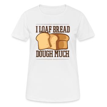I Loaf Bread Dough Much Bread Dough Bread Maker - Women's Breathable T-Shirt - white - Front - AI Model Female 172 dark (172cm)