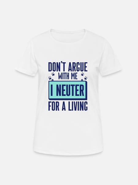 Don't Argue With Me I Neuter For A Living 2 - Frauen T-Shirt atmungsaktiv - Weiß
