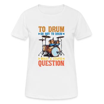 To Drum Or Not To Drum What A Stupid Question 2 - Frauen T-Shirt atmungsaktiv - Weiß - Vorne - AI Model Female 172 dark (172cm)