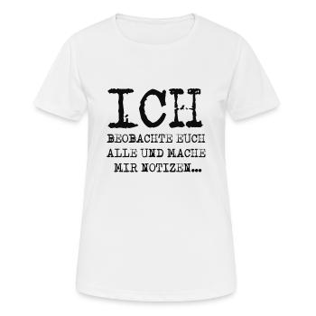 ICH BEOBACHTE EUCH ALLE UND MACHE MIR NOTIZEN... - Frauen T-Shirt atmungsaktiv - Weiß - Vorne - AI Model Female 172 dark (172cm)