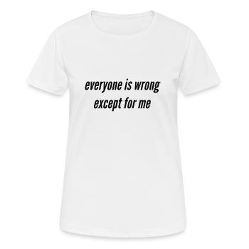 Everyone is wrong except for me - Frauen T-Shirt atmungsaktiv - Weiß - Vorne - AI Model Female 172 dark (172cm)
