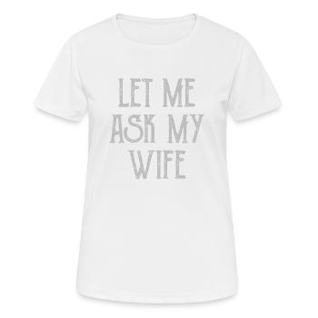 Let Me Ask My Wife Funny - Frauen T-Shirt atmungsaktiv - Weiß - Vorne - AI Model Female 172 dark (172cm)