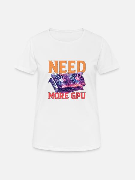 Need More Gpu 9 - Frauen T-Shirt atmungsaktiv - Weiß