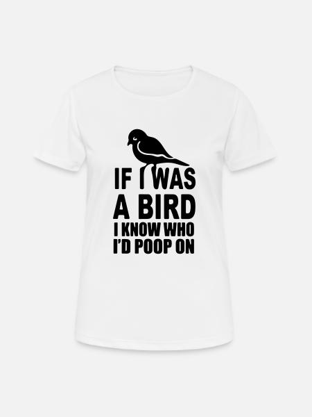Wenn ich ein Vogel wäre, wüsste ich, auf wen ich kacken würde - Frauen T-Shirt atmungsaktiv - Weiß