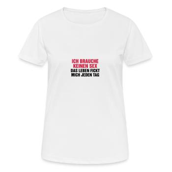 Ich brauche keinen Sex! Das Leben fickt mich genug - Frauen T-Shirt atmungsaktiv - Weiß - Vorne - AI Model Female 172 dark (172cm)