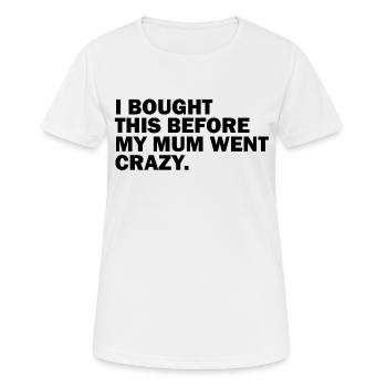 I BOUGHT THIS BEFORE MY MUM WENT CRAZY. - Frauen T-Shirt atmungsaktiv - Weiß - Vorne - AI Model Female 172 dark (172cm)