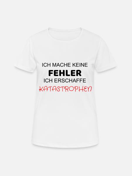 ICH MACHE KEINE FEHLER ICH ERSCHAFFE KATASTROPHEN - Frauen T-Shirt atmungsaktiv - Weiß