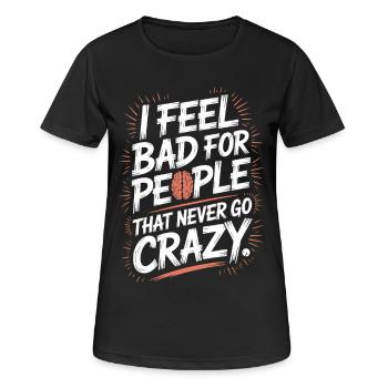 I Feel Bad For People That Never Go Crazy Verrückt - Frauen T-Shirt atmungsaktiv - Schwarz - Vorne - AI Model Female 172 light (172cm)