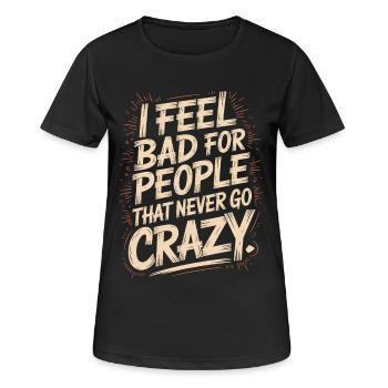 I Feel Bad For People That Never Go Crazy Verrückt - Frauen T-Shirt atmungsaktiv - Schwarz - Vorne - AI Model Female 172 light (172cm)