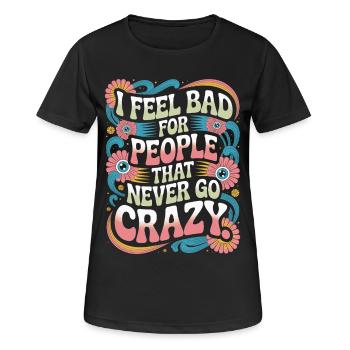 I Feel Bad For People That Never Go Crazy Verrückt - Frauen T-Shirt atmungsaktiv - Schwarz - Vorne - AI Model Female 172 light (172cm)