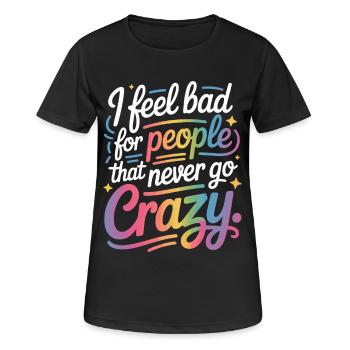 I Feel Bad For People That Never Go Crazy Verrückt - Frauen T-Shirt atmungsaktiv - Schwarz - Vorne - AI Model Female 172 light (172cm)