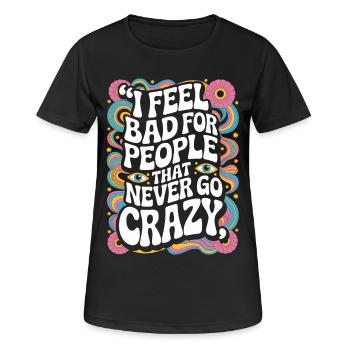 I Feel Bad For People That Never Go Crazy Verrückt - Frauen T-Shirt atmungsaktiv - Schwarz - Vorne - AI Model Female 172 light (172cm)