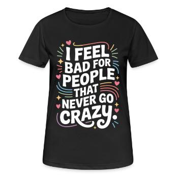 I Feel Bad For People That Never Go Crazy Verrückt - Frauen T-Shirt atmungsaktiv - Schwarz - Vorne - AI Model Female 172 light (172cm)