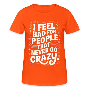 I Feel Bad For People That Never Go Crazy Verrückt - Frauen T-Shirt atmungsaktiv - Neonorange - Vorne - AI Model Female 172 dark (172cm)