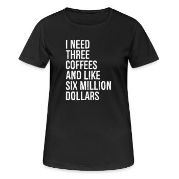 I need three coffees and like six million dollars - Frauen T-Shirt atmungsaktiv - Schwarz - Vorne - AI Model Female 172 light (172cm)