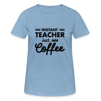 Instant Teacher - Just Add Coffee - Frauen T-Shirt atmungsaktiv - Himmelblau - Vorne - AI Model Female 172 light (172cm)