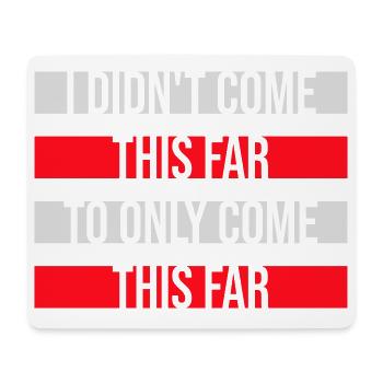 I Didn't Come This Far To Only Come This Far Motto - Mouse Pad (horizontal) - white - Front