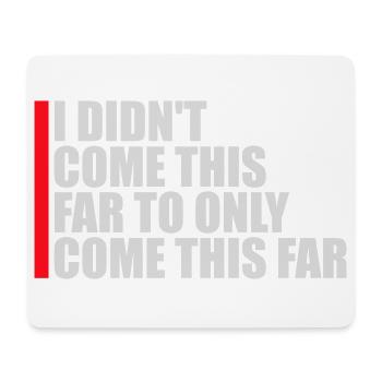 I Didn't Come This Far To Only Come This Far Motto - Mouse Pad (horizontal) - white - Front