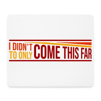 I Didn't Come This Far To Only Come This Far Motto - Mouse Pad (horizontal) - white - Front