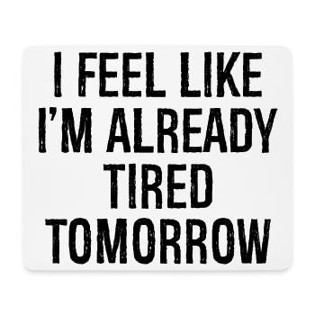 I feel like I'm already tired tomorrow - Mouse Pad (horizontal) - white - Front