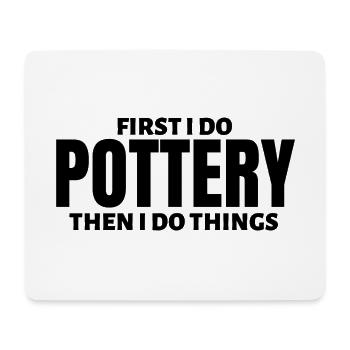 First I do pottery. Then I do things. - Mouse Pad (horizontal) - white - Front